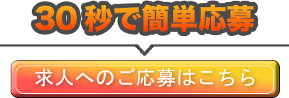 30秒で簡単応募！求人へのご応募はこちら